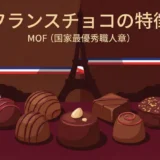 フランスチョコ（ショコラ）の特徴｜「MOF（国家最優秀職人章）」とは？
